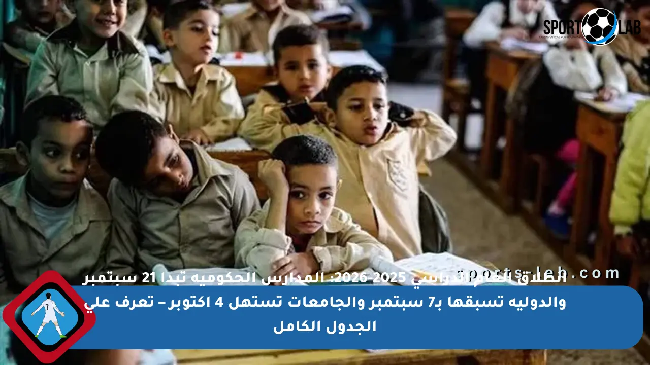 انطلاق العام الدراسي 2025-2026: المدارس الحكومية تبدأ 21 سبتمبر والدولية تسبقها بـ7 سبتمبر والجامعات تستهل 4 أكتوبر – تعرف على الجدول الكامل